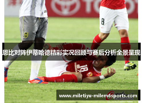恩比对阵伊蒂哈德精彩实况回顾与赛后分析全景呈现