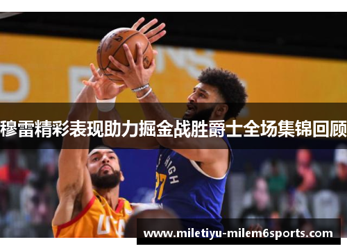 穆雷精彩表现助力掘金战胜爵士全场集锦回顾