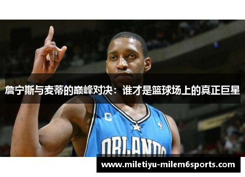 詹宁斯与麦蒂的巅峰对决：谁才是篮球场上的真正巨星