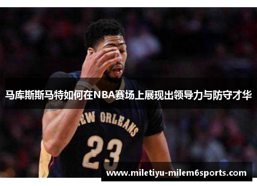 马库斯斯马特如何在NBA赛场上展现出领导力与防守才华